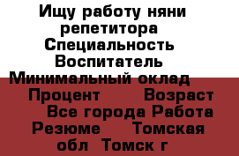 Ищу работу няни, репетитора › Специальность ­ Воспитатель › Минимальный оклад ­ 300 › Процент ­ 5 › Возраст ­ 28 - Все города Работа » Резюме   . Томская обл.,Томск г.